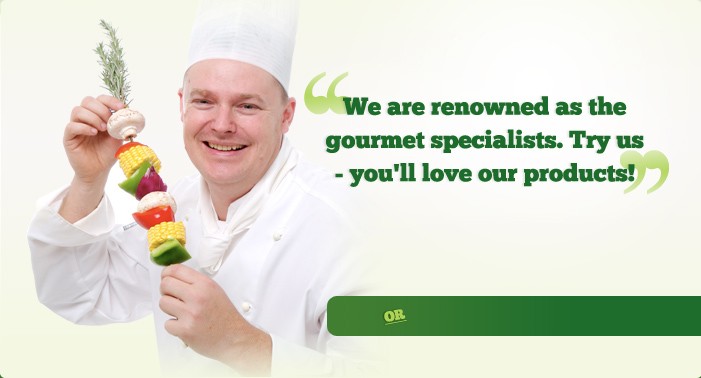 We are renowed as the gourmet specialists